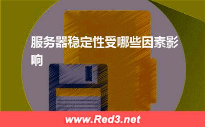 服务器:服务器稳定性受哪些因素影响