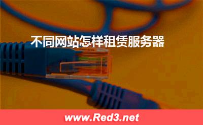 服务器:不同网站怎样租赁服务器? 服务器