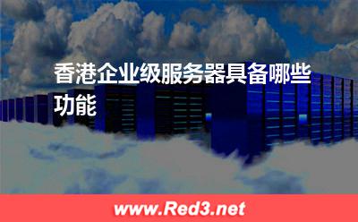 服务器:香港企业级服务器具备哪些功能? 服务器,香港服务器