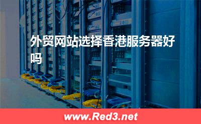 服务器:外贸网站选择香港服务器好吗