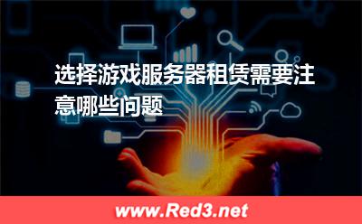 选择游戏服务器租赁需要注意哪些问题