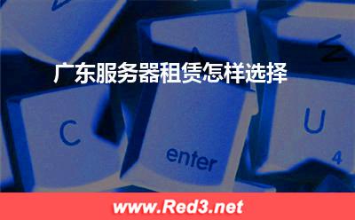 广东服务器:广东服务器租赁怎样选择