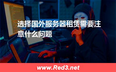 选择国外服务器租赁需要注意什么问题