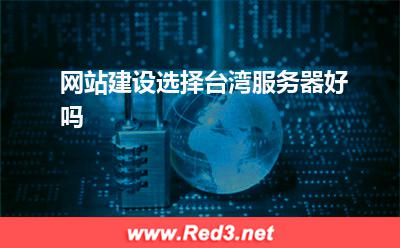 服务器:网站建设选择台湾服务器好吗