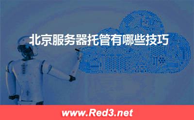 北京服务器:北京服务器托管有哪些技巧