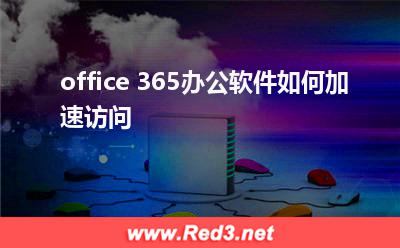 office 365办公软件如何加速访问
