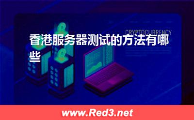 服务器:香港服务器测试的方法有哪些