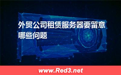 服务器:外贸公司租赁服务器要留意哪些问题