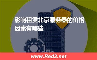 影响租赁北京服务器的价格因素有哪些