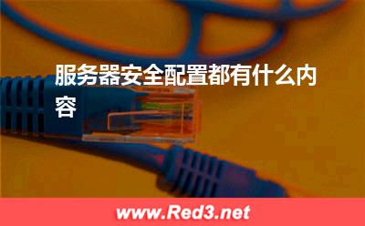 服务器配置:服务器安全配置都有什么内容