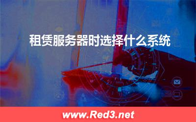 服务器:租赁服务器时选择什么系统