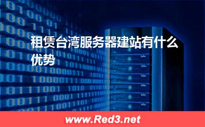 台湾服务器:租赁台湾服务器建站有什么优势