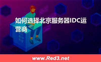 北京服务器:如何选择北京服务器IDC运营商