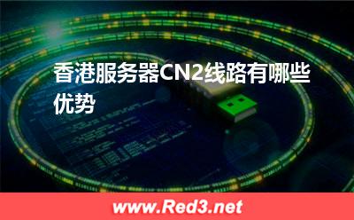 香港服务器:香港服务器CN2线路有哪些优势