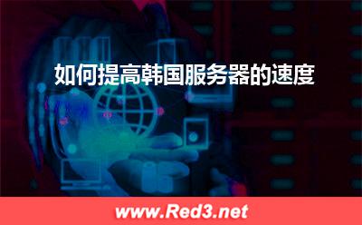 韩国服务器:如何提高韩国服务器的速度