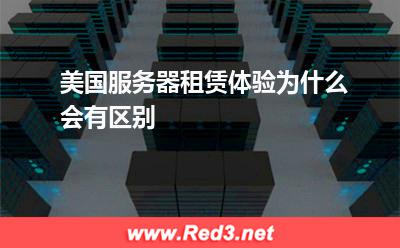 服务器:美国服务器租赁体验为什么会有区别