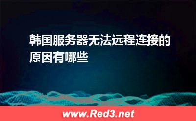 韩国服务器无法远程连接的原因有哪些