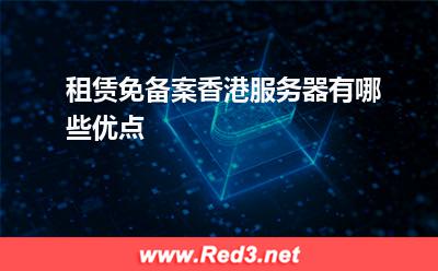 服务器:租赁免备案香港服务器有哪些优点