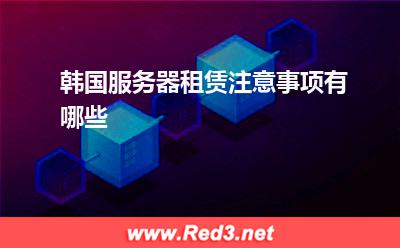 韩国服务器:韩国服务器租赁注意事项有哪些