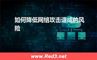 如何降低网络攻击造成的风险