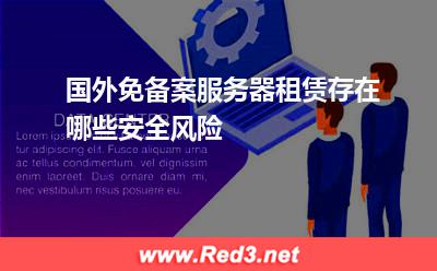 国外免备案服务器租赁存在哪些安全风险