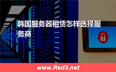 服务器:韩国服务器租赁怎样选择服务商