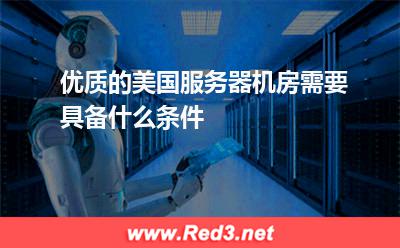 优质的美国服务器机房需要具备什么条件