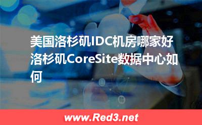洛杉矶CoreSite数据中心:美国洛杉矶IDC机房哪家好洛杉矶CoreSite数据中心如何 美国IDC机房,洛杉矶CoreSite数据中心