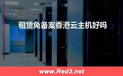 云主机:租赁免备案香港云主机好吗