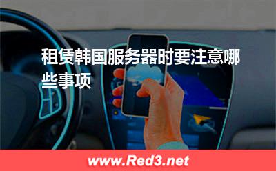 服务器:租赁韩国服务器时要注意哪些事项