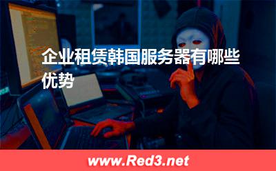 服务器:企业租赁韩国服务器有哪些优势