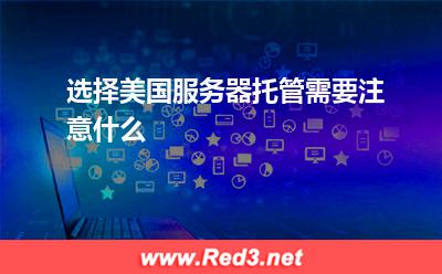 选择美国服务器托管需要注意什么
