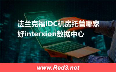 法兰克福IDC机房托管哪家好interxion数据中心