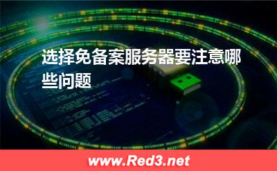 服务器:选择免备案服务器要注意哪些问题