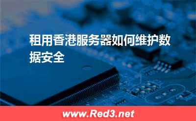 租用香港服务器如何维护数据安全