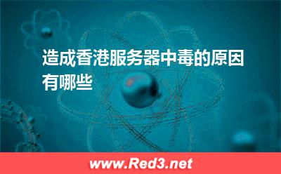 造成香港服务器中毒的原因有哪些