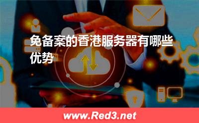 服务器:免备案的香港服务器有哪些优势