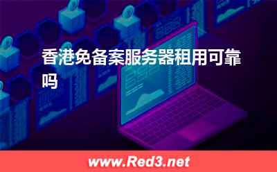 服务器:香港免备案服务器租用可靠吗