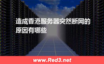 造成香港服务器突然断网的原因有哪些