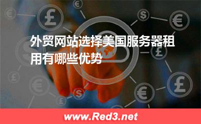 外贸网站选择美国服务器租用有哪些优势