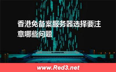 香港免备案服务器选择要注意哪些问题