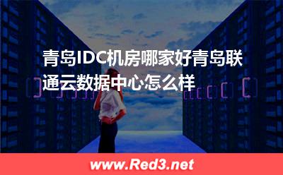青岛IDC机房哪家好青岛联通云数据中心怎么样