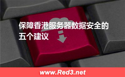 香港服务器:保障香港服务器数据安全的五个建议 香港服务器,香港服务器租用