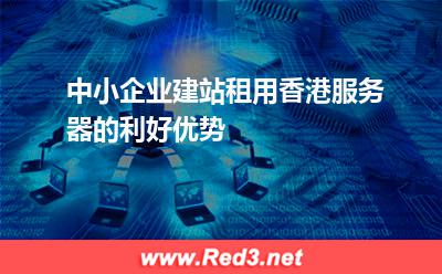 中小企业建站租用香港服务器的利好优势