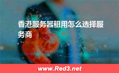 服务器:香港服务器租用怎么选择服务商? 服务器,香港服务器
