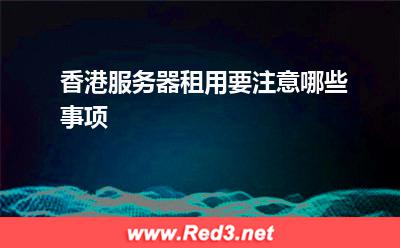 服务器:香港服务器租用要注意哪些事项