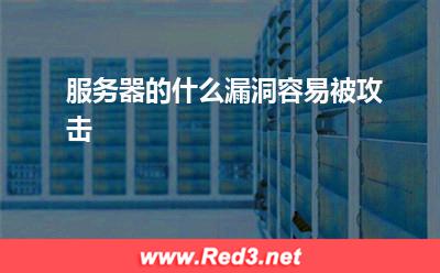 网络服务器:服务器的什么漏洞容易被攻击 网络服务器,服务器漏洞