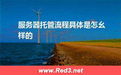 服务器托管:服务器托管流程具体是怎幺样的