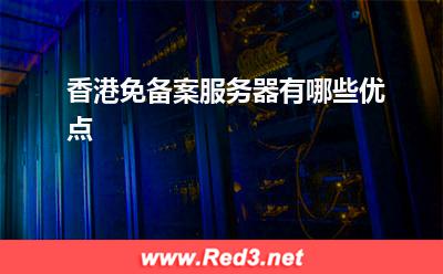 服务器:香港免备案服务器有哪些优点