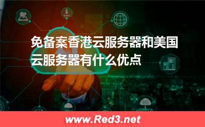 免备案香港云服务器和美国云服务器有什么优点